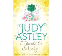 I Should Be So Lucky: an uplifting and hilarious novel from the ever astute Astley
