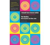 I Should Have Known Better: A Life in Pop Management: A Life in Pop Management - "The Beatles", "Brian Epstein" And "Elton John"