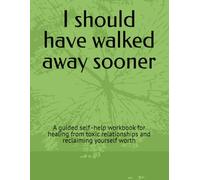 I should have walked away sooner: A guided self -help workbook for healing from toxic relationships and reclaiming yourself worth