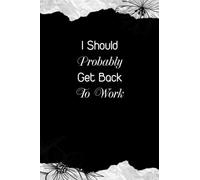 I Should Probably Get Back To Work: Funny Notebook for The Office, Gifts for Coworkers (106 Pages, size 6 x 9 inch).