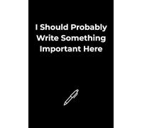 I Should Probably Write Something Important Here: Funny Notebook for Notes, Ideas and Daily Thoughts