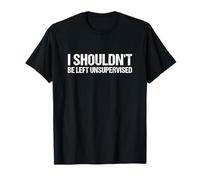 I Shouldn't Be Left Unsupervised Funny Sarcastic Men Women T-Shirt