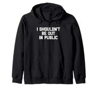 I Shouldn't Be Out In Public -Funny Saying Sarcastic Novelty Zip Hoodie