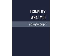 I Simplify What You Complicate. Minimalist Lined Notebook for Work - PiratNotebooks, Corporate Humor Journal, Productivity Notebook: A minimalist ... (PiRatNotebooks - Executive Mindset Series)