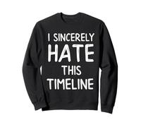 I Sincerely Hate This Timeline - Funny Adult Life Humor Sweatshirt