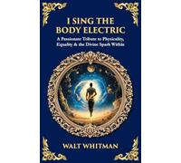 I Sing the Body Electric: A Passionate Tribute to Physicality, Equality & the Divine Spark Within: 604 (Library of Alexandria)