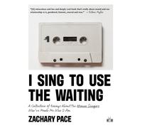 I Sing to Use the Waiting : A Collection of Essays About the Women Singers Who've Made Me Who I Am