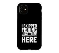 I Skipped Fishing Just to Be Here Funny Fishing Humor Case for iPhone 11