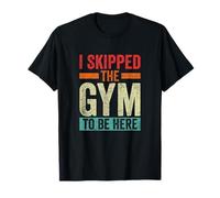 I Skipped The Gym to Be Here Workout T-Shirt