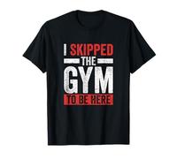 I Skipped The Gym to Be Here Workout T-Shirt
