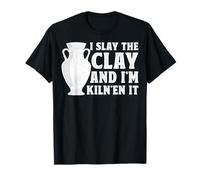 I Slay The Clay and I'm Kiln'en It - Ceramic Artist Pottery T-Shirt