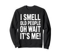 I Smell Old People Oh Wait It’s Me Humor Appreciate Comedy Sweatshirt