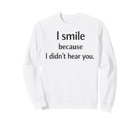 I Smile Because I Didn’t Hear You Sarcastic Humor Sweatshirt