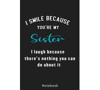 I Smile Because You’re My Sister I Laugh Because There’s Nothing You Can Do About It: Funny Sister Notebook | Funny Best Sister Gifts For Soul Sister, ... Funny Quotes | Diary For Women And Men