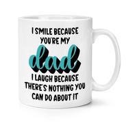 I Smile Because You're My Dad I Laugh Because There's Nothing You Can Do About It 10oz Mug Cup