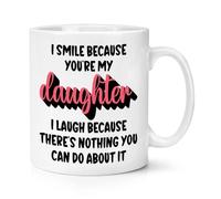 I Smile Because You're My Daughter I Laugh Because There's Nothing You Can Do About It 10oz Mug Cup