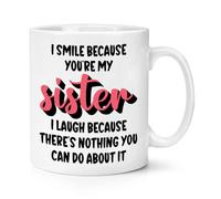 I Smile Because You're My Sister I Laugh Because There's Nothing You Can Do About It 10oz Mug Cup