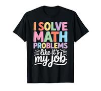 I Solve Math Problems Like It's My Job - Funny Math T-Shirt
