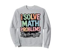 I Solve Math Problems Like It's My Job - Funny Mathematic Sweatshirt