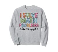 I Solve Math Problems Like It's My Job Math Teacher Sweatshirt