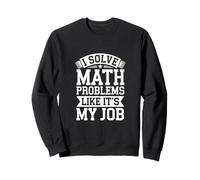 I Solve Math Problems Like It's My Job Student Solve |-- Sweatshirt