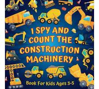 I Spy And Count The Construction Machinery Book For Kids Ages 3-5: Guessing Game About Numbers And... Big Machines & Heavy Vehicles | Picture Puzzles ... More! | Counting Activities For Preschoolers