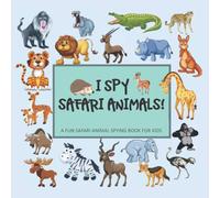 I SPY SAFARI ANIMALS! A FUN SAFARI ANIMAL SPYING BOOK FOR KIDS: FOR 2-4 YEARS OLDS! CHILDREN'S PICTURE GUESSING BOOK WITH QUESTION AND ANSWER GAMES ... FOR HOURS OF FUN LEARNING ABC’s!
