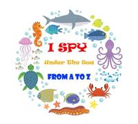 I SPY UNDER THE SEA FROM A TO Z: I Spy With My Little Eye Guessing and Game Book For 2-5 Years Old Kids | Sea Animals | Underwater Theme