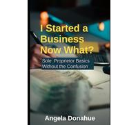 I Started a Business… Now What?: Sole Proprietor Basics Without the Confusion (Sole Proprietor Summer School™ Series)