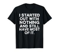 I Started Out with Nothing and Still Have Most of It Funny Value Graphic T-Shirt