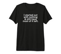 I Started Out with Nothing and Still Have Most of it Left. Premium T-Shirt