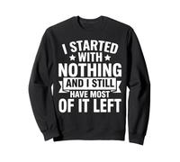 I Started with Nothing and I Still Have Most Left Funny Sweatshirt