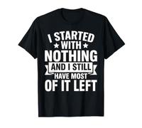 I Started with Nothing and I Still Have Most Left Funny T-Shirt