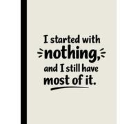 I Started With Nothing And I Still Have Most Of It: 8.5 X 11 Inch 100 Pages, Wide Ruled Lined Paper Notebook For School, College, Work & Daily Writing