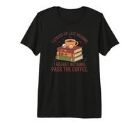 I Stayed Up Late Reading I Regret Nothing Pass the Coffee Premium T-Shirt