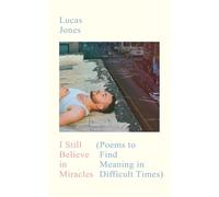 I Still Believe in Miracles: Poems to Find Meaning in Difficult Times Lucas Jone