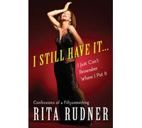 I Still Have It, I Just Can't Remember Where I Put It: Confessions of a Fiftysomething
