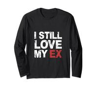I Still Love My Ex Breakup Relationship Sarcasm |- Long Sleeve T-Shirt