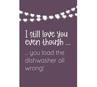 I still love you even though ... you load the dishwasher all wrong!: Blank Lined Notebook (6x9) is a great and fun alternative to Valentines Day Card!