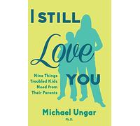 I Still Love You: Nine Things Troubled Kids Need from Their Parents