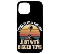 I Still Play In The Dirt Just With Bigger Toys Case for iPhone 15
