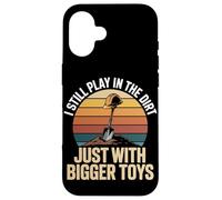 I Still Play In The Dirt Just With Bigger Toys Case for iPhone 16
