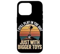 I Still Play In The Dirt Just With Bigger Toys Case for iPhone 16 Pro