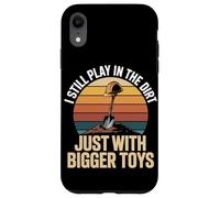 I Still Play In The Dirt Just With Bigger Toys Case for iPhone XR