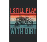 I Still Play With Dirt: Farming Tractor Notebook For Farmer and Tractor Driver