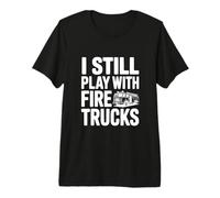 I Still Play with Fire Trucks Premium T-Shirt
