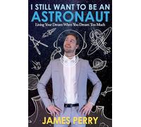 I Still Want to Be an Astronaut: Living Your Dream When You Dream Too Much