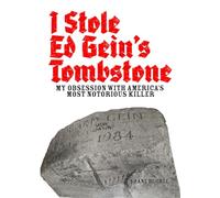 I STOLE ED GEIN'S TOMBSTONE: My Obsession with America's Most Notorious Killer