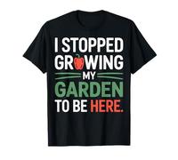 I Stopped Growing My Garden to Be Here Organic Growers T-Shirt