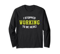I Stopped Working to Be Here, Hard Worker's Awesome Quote Long Sleeve T-Shirt